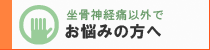 坐骨神経痛以外でお悩みの方へ